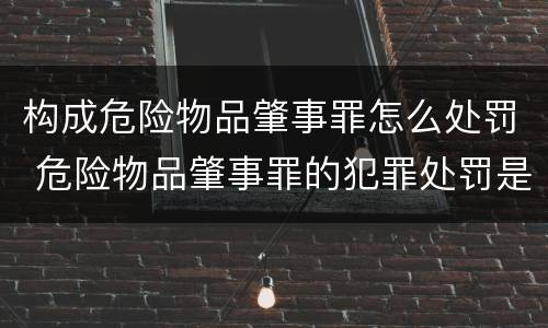 构成危险物品肇事罪怎么处罚 危险物品肇事罪的犯罪处罚是什么
