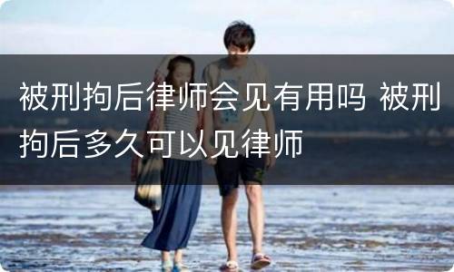 被刑拘后律师会见有用吗 被刑拘后多久可以见律师