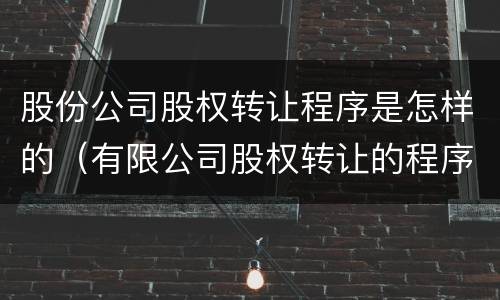 股份公司股权转让程序是怎样的（有限公司股权转让的程序）