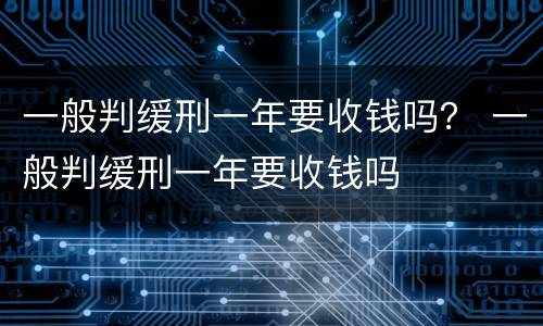 一般判缓刑一年要收钱吗？ 一般判缓刑一年要收钱吗