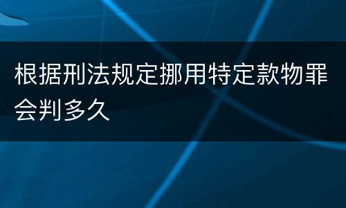根据刑法规定挪用特定款物罪会判多久
