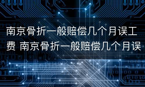 南京骨折一般赔偿几个月误工费 南京骨折一般赔偿几个月误工费怎么算