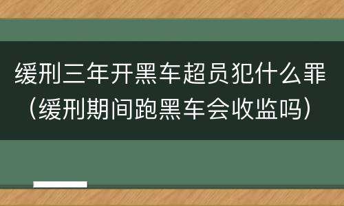 缓刑三年开黑车超员犯什么罪（缓刑期间跑黑车会收监吗）