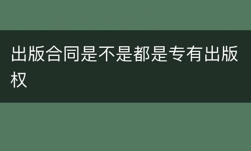 出版合同是不是都是专有出版权