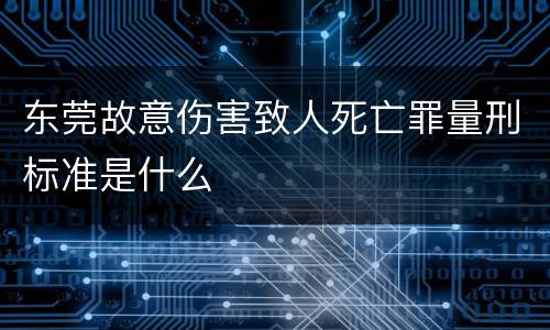东莞故意伤害致人死亡罪量刑标准是什么