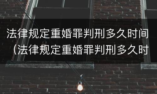 法律规定重婚罪判刑多久时间（法律规定重婚罪判刑多久时间执行）