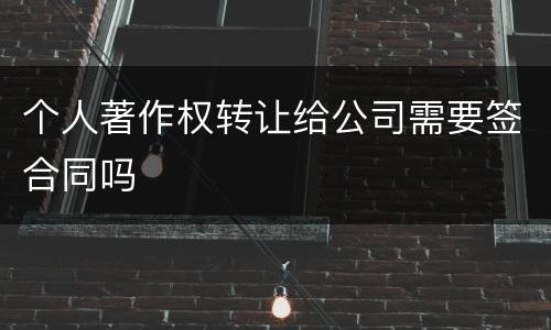 个人著作权转让给公司需要签合同吗