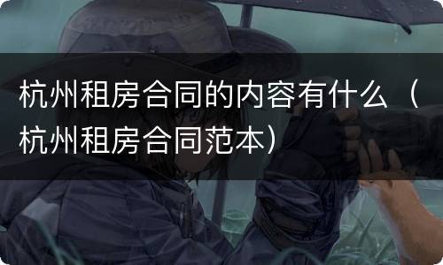 杭州租房合同的内容有什么（杭州租房合同范本）