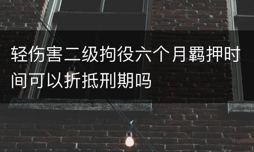 轻伤害二级拘役六个月羁押时间可以折抵刑期吗