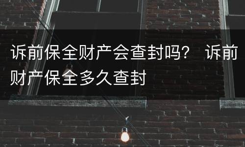 诉前保全财产会查封吗？ 诉前财产保全多久查封