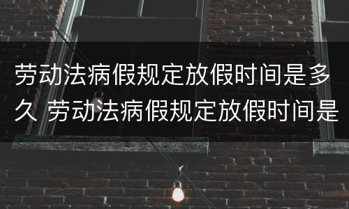 劳动法病假规定放假时间是多久 劳动法病假规定放假时间是多久啊
