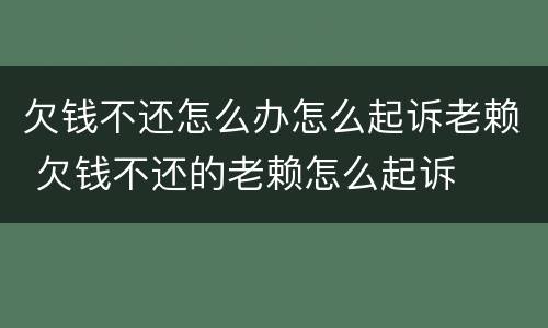 欠钱不还怎么办怎么起诉老赖 欠钱不还的老赖怎么起诉