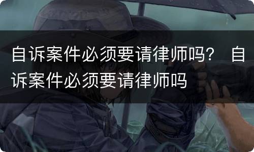 自诉案件必须要请律师吗？ 自诉案件必须要请律师吗
