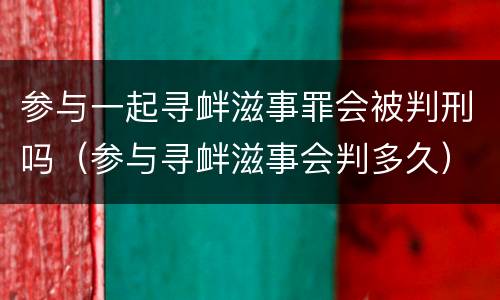 参与一起寻衅滋事罪会被判刑吗（参与寻衅滋事会判多久）