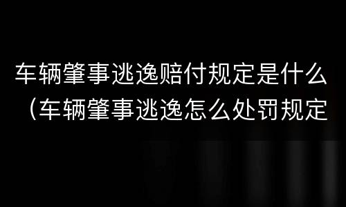 车辆肇事逃逸赔付规定是什么（车辆肇事逃逸怎么处罚规定）