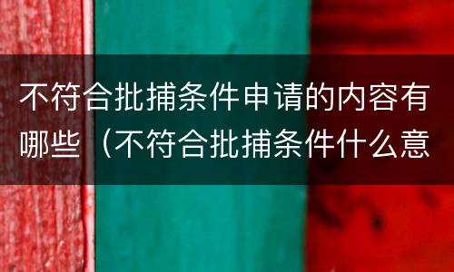 不符合批捕条件申请的内容有哪些（不符合批捕条件什么意思）