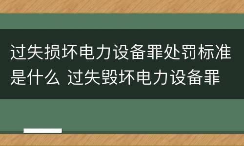 过失损坏电力设备罪处罚标准是什么 过失毁坏电力设备罪