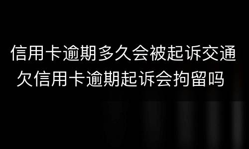 信用卡逾期多久会被起诉交通 欠信用卡逾期起诉会拘留吗