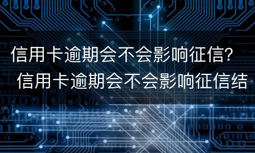 信用卡逾期会不会影响征信？ 信用卡逾期会不会影响征信结果