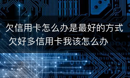 欠信用卡怎么办是最好的方式 欠好多信用卡我该怎么办