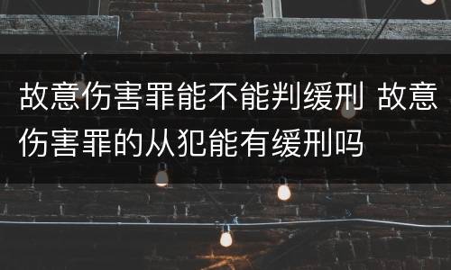故意伤害罪能不能判缓刑 故意伤害罪的从犯能有缓刑吗