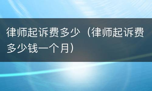 律师起诉费多少（律师起诉费多少钱一个月）