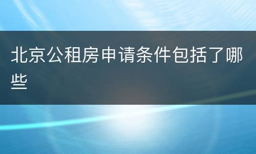 北京公租房申请条件包括了哪些