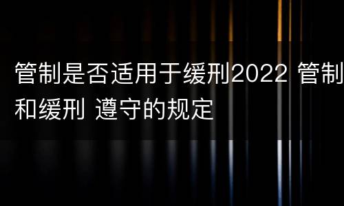 管制是否适用于缓刑2022 管制和缓刑 遵守的规定
