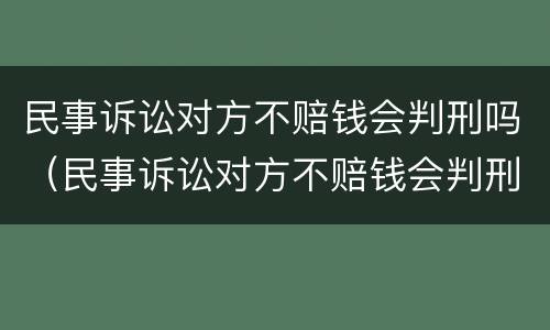 民事诉讼对方不赔钱会判刑吗（民事诉讼对方不赔钱会判刑吗多久）