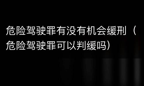 危险驾驶罪有没有机会缓刑（危险驾驶罪可以判缓吗）