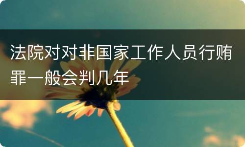 法院对对非国家工作人员行贿罪一般会判几年