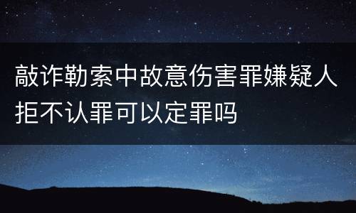敲诈勒索中故意伤害罪嫌疑人拒不认罪可以定罪吗