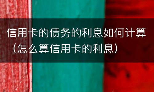 信用卡的债务的利息如何计算（怎么算信用卡的利息）