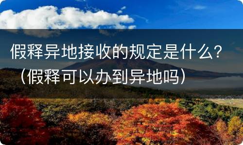 假释异地接收的规定是什么？（假释可以办到异地吗）