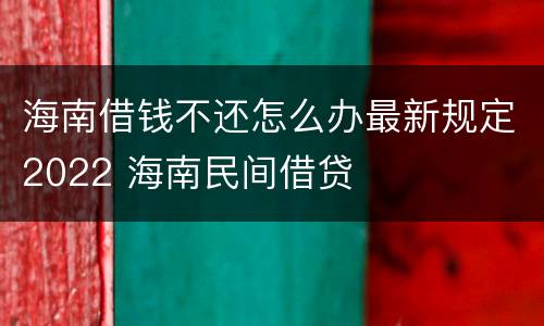 海南借钱不还怎么办最新规定2022 海南民间借贷