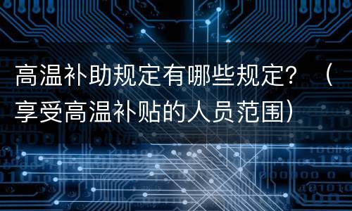 高温补助规定有哪些规定？（享受高温补贴的人员范围）