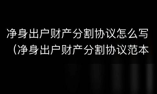 净身出户财产分割协议怎么写（净身出户财产分割协议范本）