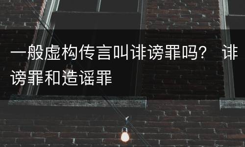 一般虚构传言叫诽谤罪吗？ 诽谤罪和造谣罪