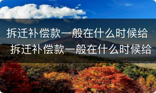 拆迁补偿款一般在什么时候给 拆迁补偿款一般在什么时候给房子