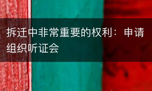拆迁中非常重要的权利：申请组织听证会