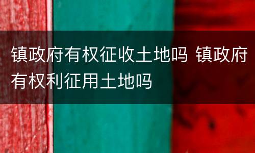 镇政府有权征收土地吗 镇政府有权利征用土地吗