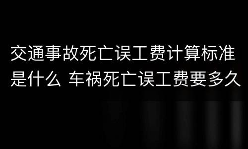 交通事故死亡误工费计算标准是什么 车祸死亡误工费要多久