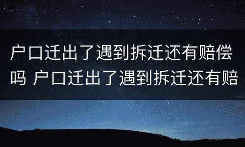 户口迁出了遇到拆迁还有赔偿吗 户口迁出了遇到拆迁还有赔偿吗