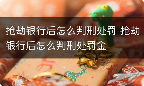 抢劫银行后怎么判刑处罚 抢劫银行后怎么判刑处罚金