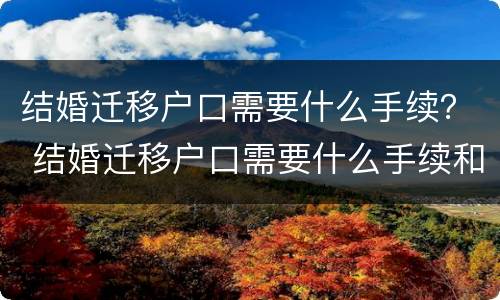 结婚迁移户口需要什么手续？ 结婚迁移户口需要什么手续和证件2021年