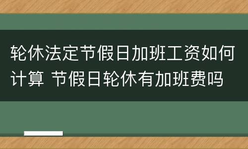 轮休法定节假日加班工资如何计算 节假日轮休有加班费吗