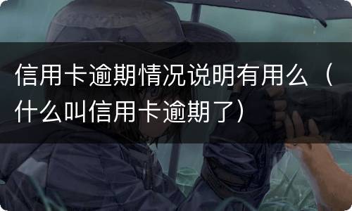 信用卡逾期情况说明有用么（什么叫信用卡逾期了）