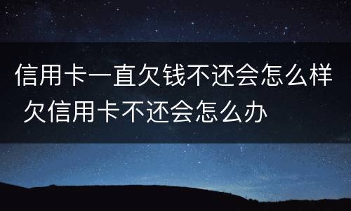 信用卡一直欠钱不还会怎么样 欠信用卡不还会怎么办