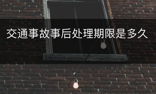 交通事故事后处理期限是多久