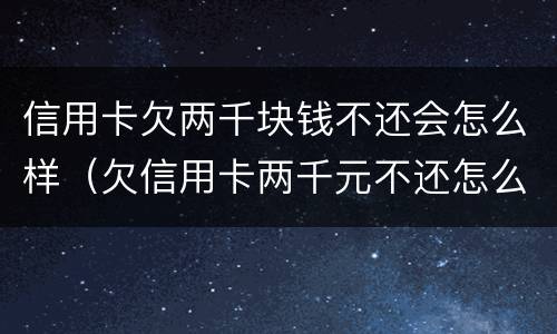 信用卡欠两千块钱不还会怎么样（欠信用卡两千元不还怎么办）